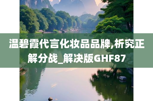 温碧霞代言化妆品品牌,析究正解分战_解决版GHF87