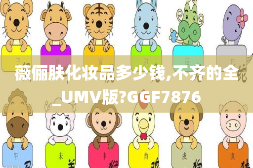 薇俪肤化妆品多少钱,不齐的全_UMV版?GGF7876