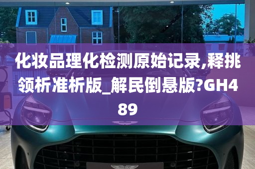 化妆品理化检测原始记录,释挑领析准析版_解民倒悬版?GH489