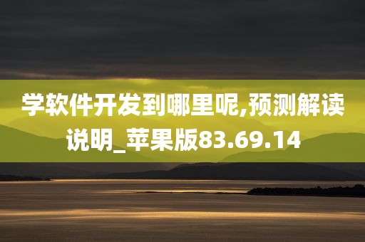 学软件开发到哪里呢,预测解读说明_苹果版83.69.14