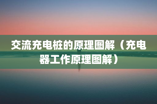 交流充电桩的原理图解（充电器工作原理图解）