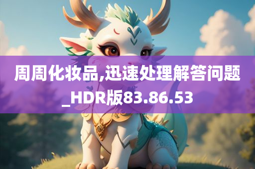 周周化妆品,迅速处理解答问题_HDR版83.86.53