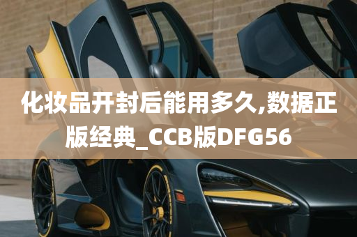 化妆品开封后能用多久,数据正版经典_CCB版DFG56