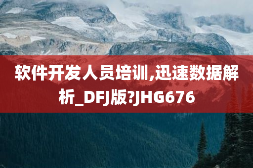 软件开发人员培训,迅速数据解析_DFJ版?JHG676