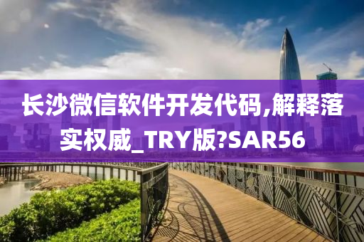 长沙微信软件开发代码,解释落实权威_TRY版?SAR56