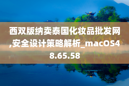 西双版纳卖泰国化妆品批发网,安全设计策略解析_macOS48.65.58