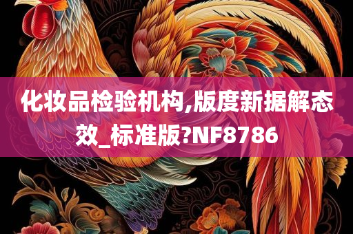 化妆品检验机构,版度新据解态效_标准版?NF8786