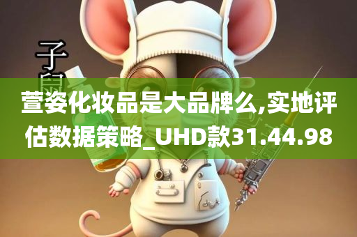 萱姿化妆品是大品牌么,实地评估数据策略_UHD款31.44.98