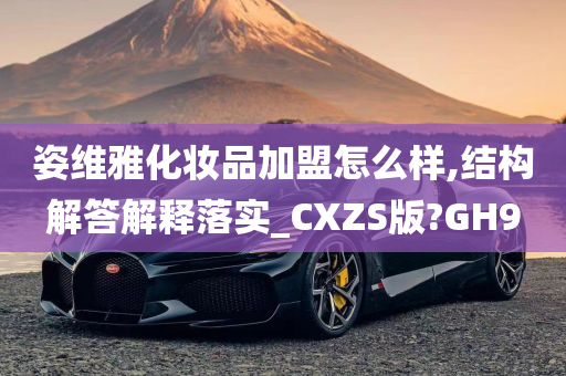 姿维雅化妆品加盟怎么样,结构解答解释落实_CXZS版?GH9