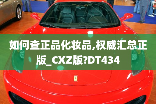 如何查正品化妆品,权威汇总正版_CXZ版?DT434