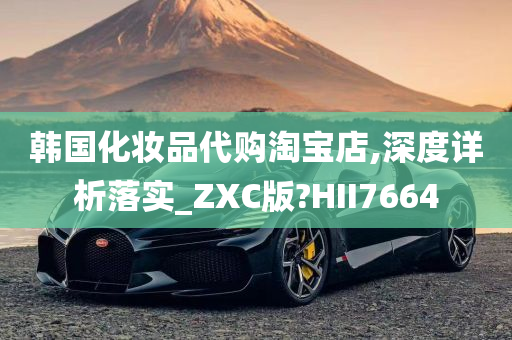 韩国化妆品代购淘宝店,深度详析落实_ZXC版?HII7664