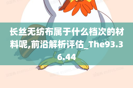 长丝无纺布属于什么档次的材料呢,前沿解析评估_The93.36.44