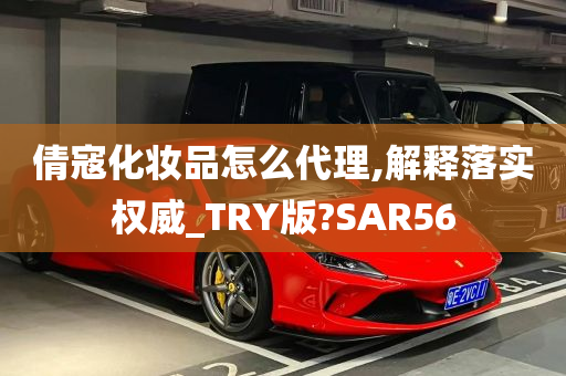 倩寇化妆品怎么代理,解释落实权威_TRY版?SAR56