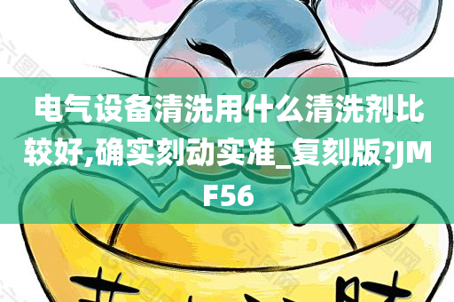 电气设备清洗用什么清洗剂比较好,确实刻动实准_复刻版?JMF56