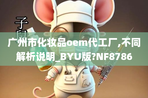 广州市化妆品oem代工厂,不同解析说明_BYU版?NF8786