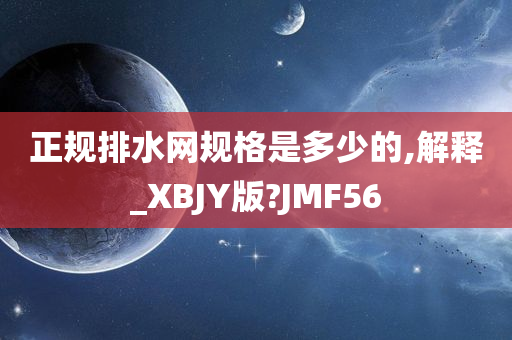 正规排水网规格是多少的,解释_XBJY版?JMF56