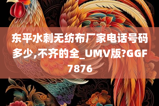 东平水刺无纺布厂家电话号码多少,不齐的全_UMV版?GGF7876