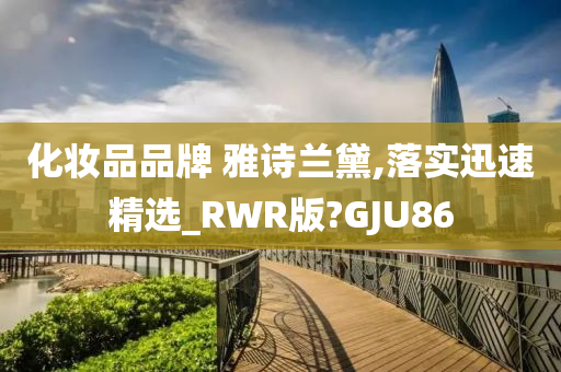 化妆品品牌 雅诗兰黛,落实迅速精选_RWR版?GJU86