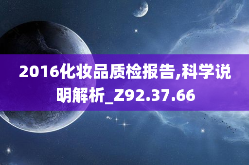 2016化妆品质检报告,科学说明解析_Z92.37.66