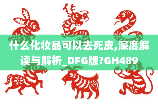 什么化妆品可以去死皮,深度解读与解析_DFG版?GH489