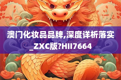 澳门化妆品品牌,深度详析落实_ZXC版?HII7664