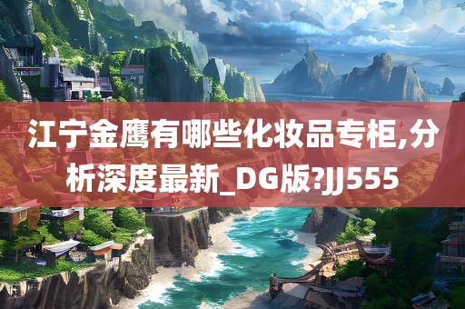 江宁金鹰有哪些化妆品专柜,分析深度最新_DG版?JJ555