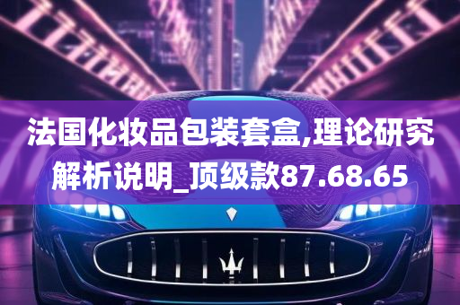 法国化妆品包装套盒,理论研究解析说明_顶级款87.68.65