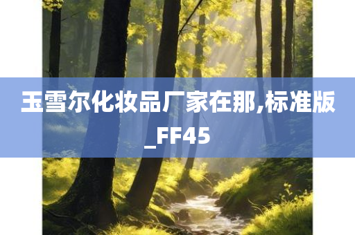 玉雪尔化妆品厂家在那,标准版_FF45