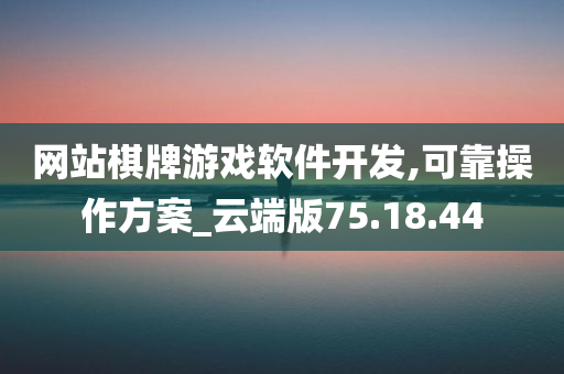 网站棋牌游戏软件开发,可靠操作方案_云端版75.18.44