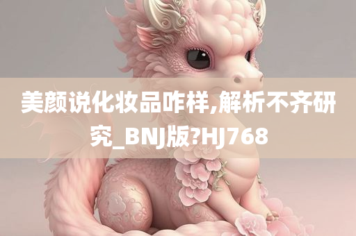 美颜说化妆品咋样,解析不齐研究_BNJ版?HJ768