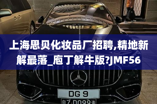 上海思贝化妆品厂招聘,精地新解最落_庖丁解牛版?JMF56