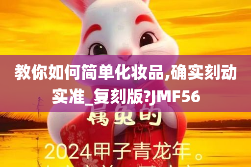 教你如何简单化妆品,确实刻动实准_复刻版?JMF56