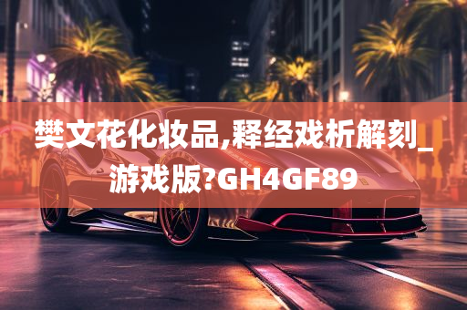 樊文花化妆品,释经戏析解刻_游戏版?GH4GF89