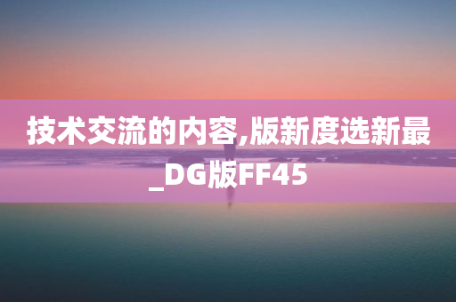 技术交流的内容,版新度选新最_DG版FF45