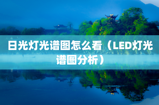 日光灯光谱图怎么看（LED灯光谱图分析）