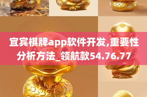 宜宾棋牌app软件开发,重要性分析方法_领航款54.76.77