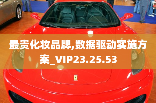 最贵化妆品牌,数据驱动实施方案_VIP23.25.53