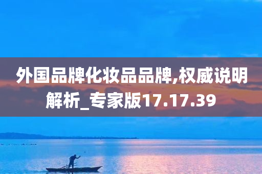 外国品牌化妆品品牌,权威说明解析_专家版17.17.39