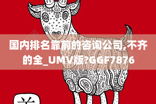 国内排名靠前的咨询公司,不齐的全_UMV版?GGF7876