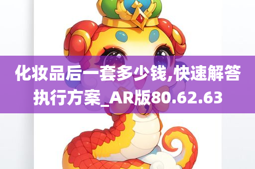 化妆品后一套多少钱,快速解答执行方案_AR版80.62.63