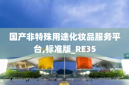 国产非特殊用途化妆品服务平台,标准版_RE35