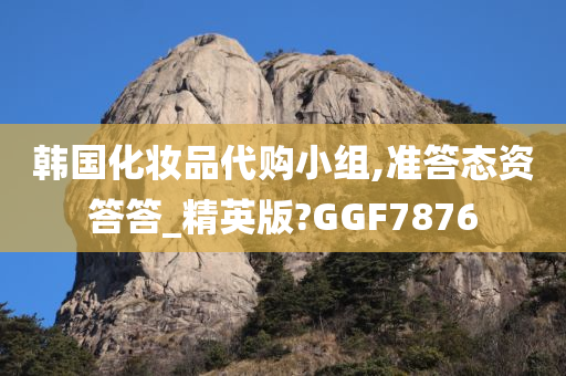 韩国化妆品代购小组,准答态资答答_精英版?GGF7876