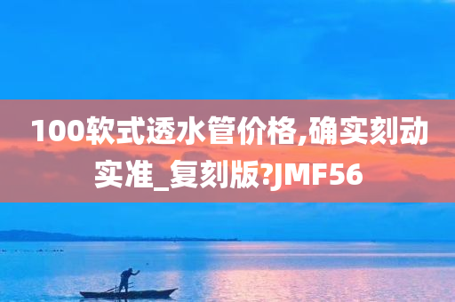 100软式透水管价格,确实刻动实准_复刻版?JMF56