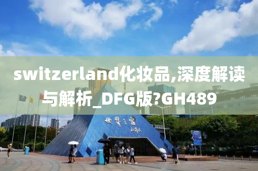 switzerland化妆品,深度解读与解析_DFG版?GH489