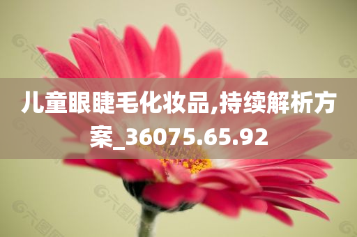 儿童眼睫毛化妆品,持续解析方案_36075.65.92