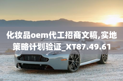 化妆品oem代工招商文稿,实地策略计划验证_XT87.49.61