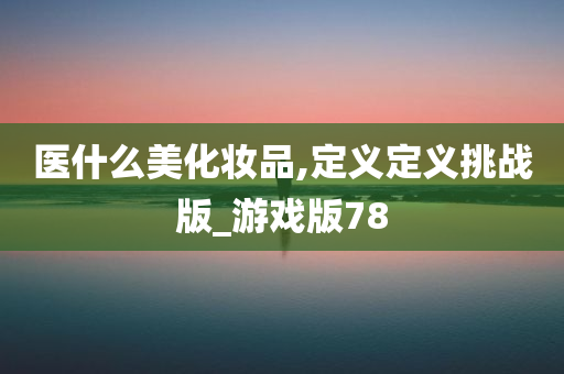 医什么美化妆品,定义定义挑战版_游戏版78