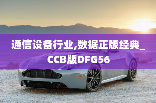 通信设备行业,数据正版经典_CCB版DFG56