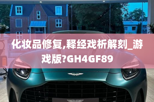 化妆品修复,释经戏析解刻_游戏版?GH4GF89