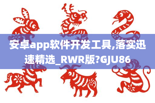 安卓app软件开发工具,落实迅速精选_RWR版?GJU86